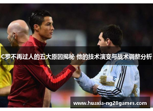 C罗不再过人的五大原因揭秘 他的技术演变与战术调整分析 C罗不再过人的五大原因揭秘 他的技术演变与战术调整分析