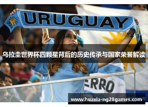乌拉圭世界杯四颗星背后的历史传承与国家荣誉解读 乌拉圭世界杯四颗星背后的历史传承与国家荣誉解读