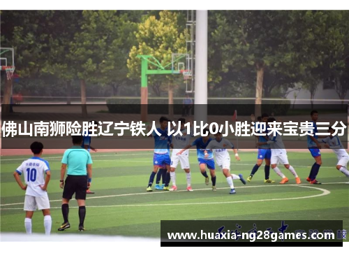 佛山南狮险胜辽宁铁人 以1比0小胜迎来宝贵三分 佛山南狮险胜辽宁铁人 以1比0小胜迎来宝贵三分