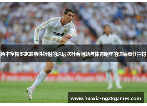 鲁本塞梅多家暴事件折射的深层次社会问题与体育明星的道德责任探讨 鲁本塞梅多家暴事件折射的深层次社会问题与体育明星的道德责任探讨