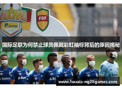 国际足联为何禁止球员佩戴彩虹袖标背后的原因揭秘 国际足联为何禁止球员佩戴彩虹袖标背后的原因揭秘