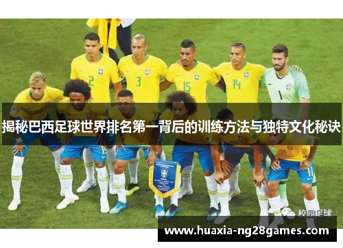 揭秘巴西足球世界排名第一背后的训练方法与独特文化秘诀 揭秘巴西足球世界排名第一背后的训练方法与独特文化秘诀