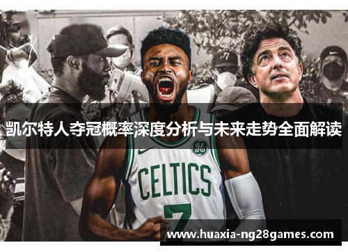 凯尔特人夺冠概率深度分析与未来走势全面解读 凯尔特人夺冠概率深度分析与未来走势全面解读