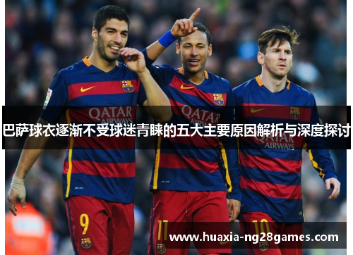 巴萨球衣逐渐不受球迷青睐的五大主要原因解析与深度探讨