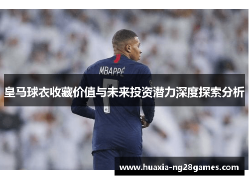 皇马球衣收藏价值与未来投资潜力深度探索分析