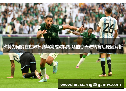 沙特为何能在世界杯赛场完成对阿根廷的惊天逆转背后原因解析