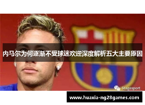 内马尔为何逐渐不受球迷欢迎深度解析五大主要原因