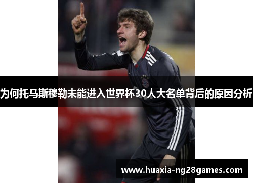 为何托马斯穆勒未能进入世界杯30人大名单背后的原因分析 为何托马斯穆勒未能进入世界杯30人大名单背后的原因分析