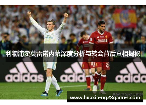 利物浦卖莫雷诺内幕深度分析与转会背后真相揭秘