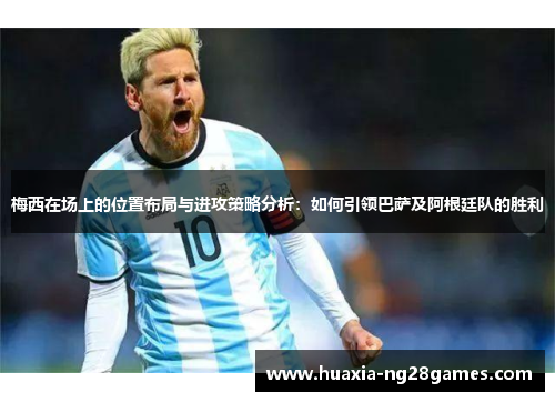 梅西在场上的位置布局与进攻策略分析:如何引领巴萨及阿根廷队的胜利 梅西在场上的位置布局与进攻策略分析:如何引领巴萨及阿根廷队的胜利