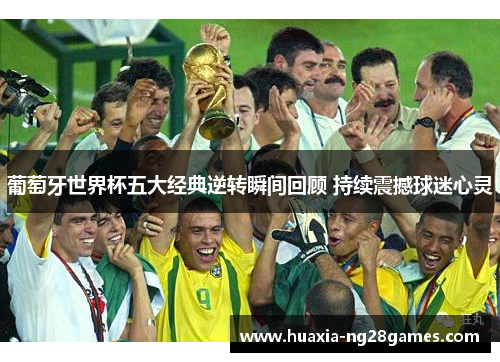葡萄牙世界杯五大经典逆转瞬间回顾 持续震撼球迷心灵