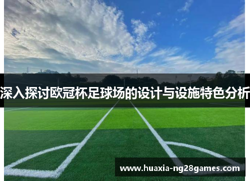 深入探讨欧冠杯足球场的设计与设施特色分析
