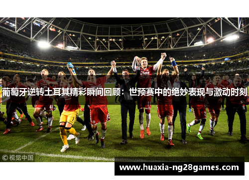 葡萄牙逆转土耳其精彩瞬间回顾：世预赛中的绝妙表现与激动时刻