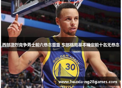 西部激烈竞争勇士前六悬念重重 东部格局基本确定前十名无悬念 西部激烈竞争勇士前六悬念重重 东部格局基本确定前十名无悬念