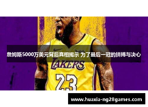 詹姆斯5000万美元背后真相揭示 为了最后一冠的拼搏与决心