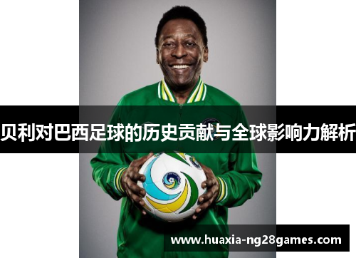 贝利对巴西足球的历史贡献与全球影响力解析