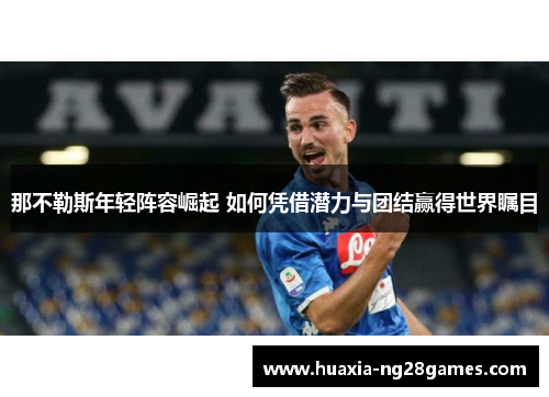 那不勒斯年轻阵容崛起 如何凭借潜力与团结赢得世界瞩目 那不勒斯年轻阵容崛起 如何凭借潜力与团结赢得世界瞩目