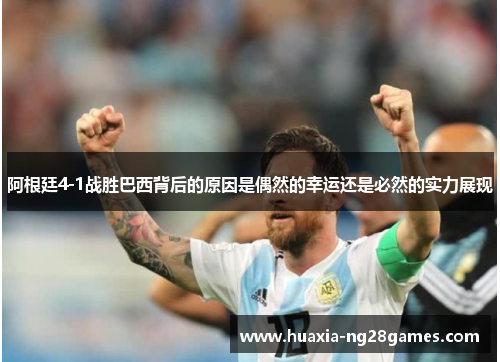 阿根廷4-1战胜巴西背后的原因是偶然的幸运还是必然的实力展现 阿根廷4-1战胜巴西背后的原因是偶然的幸运还是必然的实力展现