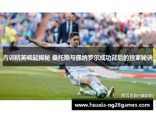 青训精英崛起揭秘 桑托斯与佩纳罗尔成功背后的独家秘诀 青训精英崛起揭秘 桑托斯与佩纳罗尔成功背后的独家秘诀