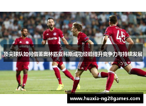 顶尖球队如何借鉴奥林匹亚科斯成功经验提升竞争力与持续发展 顶尖球队如何借鉴奥林匹亚科斯成功经验提升竞争力与持续发展