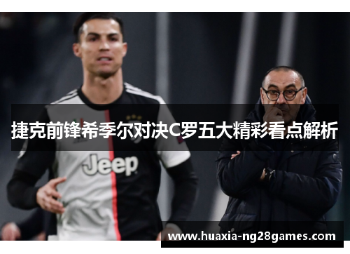 捷克前锋希季尔对决C罗五大精彩看点解析