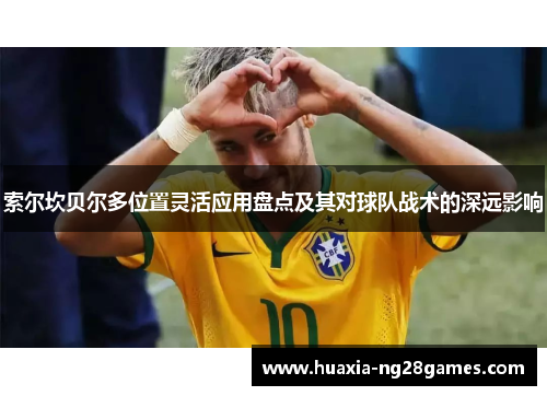 索尔坎贝尔多位置灵活应用盘点及其对球队战术的深远影响 索尔坎贝尔多位置灵活应用盘点及其对球队战术的深远影响