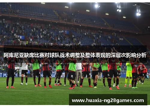 阿库尼亚缺席比赛对球队战术调整及整体表现的深层次影响分析 阿库尼亚缺席比赛对球队战术调整及整体表现的深层次影响分析