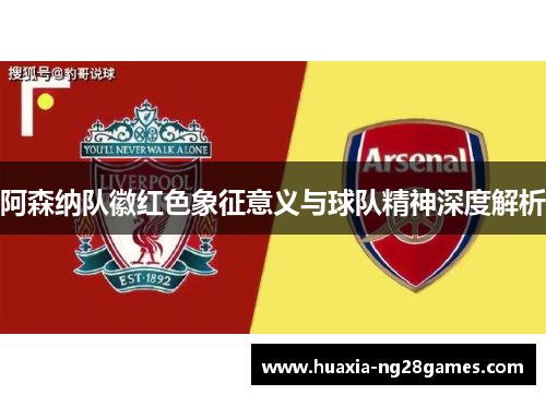 阿森纳队徽红色象征意义与球队精神深度解析 阿森纳队徽红色象征意义与球队精神深度解析