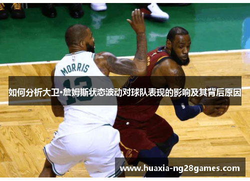 如何分析大卫·詹姆斯状态波动对球队表现的影响及其背后原因