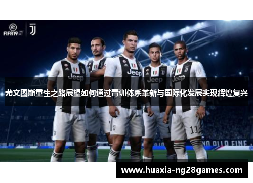 尤文图斯重生之路展望如何通过青训体系革新与国际化发展实现辉煌复兴