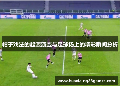 帽子戏法的起源演变与足球场上的精彩瞬间分析