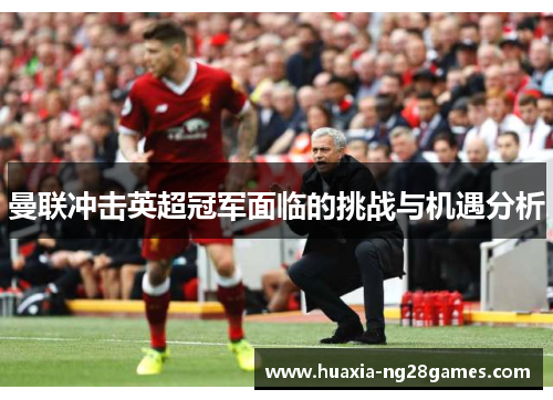 曼联冲击英超冠军面临的挑战与机遇分析 曼联冲击英超冠军面临的挑战与机遇分析