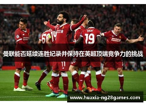 曼联能否延续连胜纪录并保持在英超顶端竞争力的挑战 曼联能否延续连胜纪录并保持在英超顶端竞争力的挑战