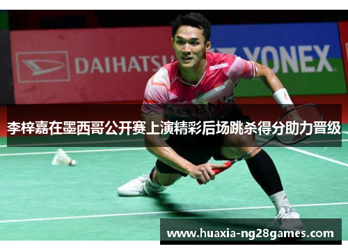 李梓嘉在墨西哥公开赛上演精彩后场跳杀得分助力晋级 李梓嘉在墨西哥公开赛上演精彩后场跳杀得分助力晋级