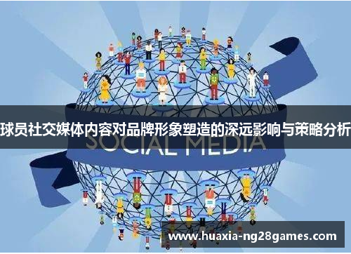 球员社交媒体内容对品牌形象塑造的深远影响与策略分析 球员社交媒体内容对品牌形象塑造的深远影响与策略分析