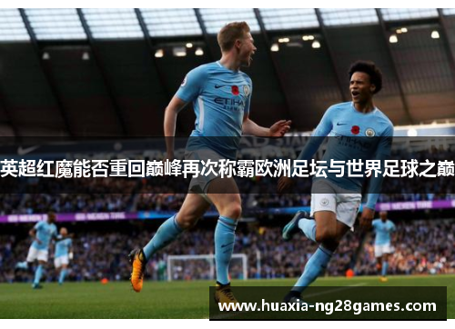 英超红魔能否重回巅峰再次称霸欧洲足坛与世界足球之巅
