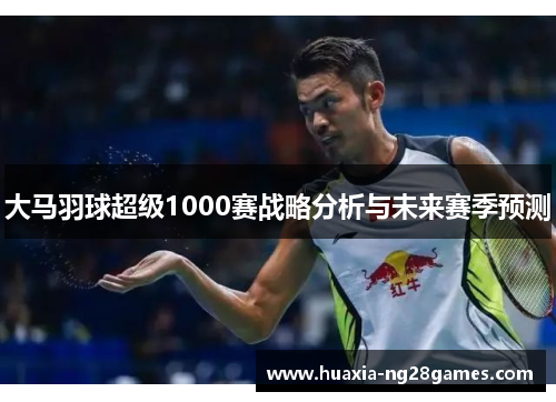 大马羽球超级1000赛战略分析与未来赛季预测