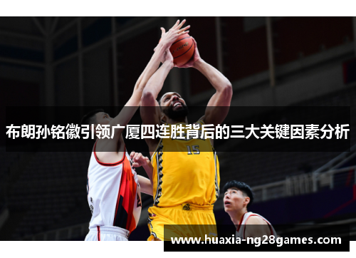 布朗孙铭徽引领广厦四连胜背后的三大关键因素分析