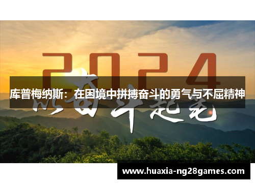 库普梅纳斯:在困境中拼搏奋斗的勇气与不屈精神 库普梅纳斯:在困境中拼搏奋斗的勇气与不屈精神