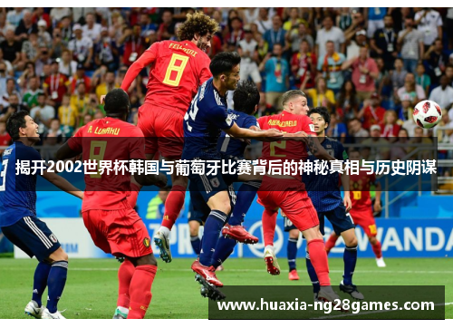 揭开2002世界杯韩国与葡萄牙比赛背后的神秘真相与历史阴谋
