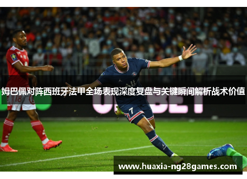 姆巴佩对阵西班牙法甲全场表现深度复盘与关键瞬间解析战术价值 姆巴佩对阵西班牙法甲全场表现深度复盘与关键瞬间解析战术价值