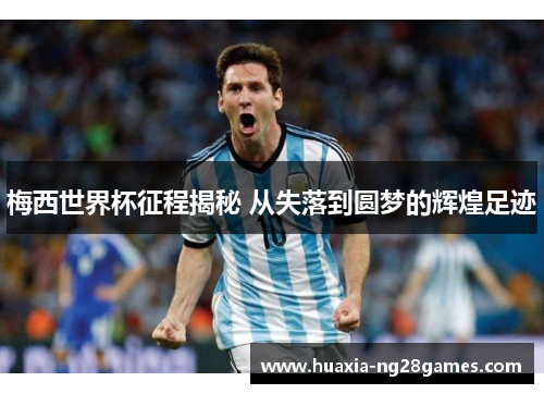 梅西世界杯征程揭秘 从失落到圆梦的辉煌足迹