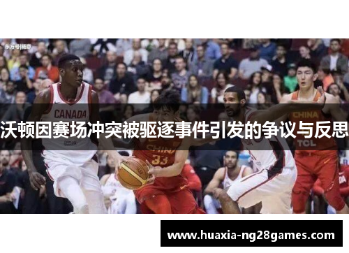 沃顿因赛场冲突被驱逐事件引发的争议与反思