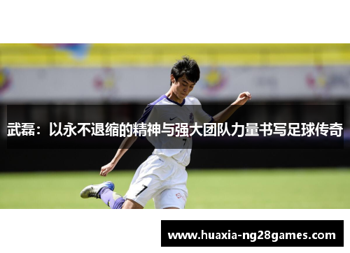 武磊：以永不退缩的精神与强大团队力量书写足球传奇