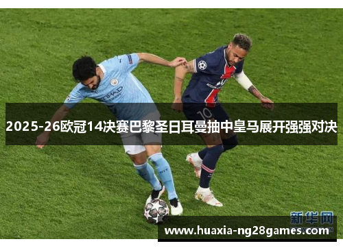 2025-26欧冠14决赛巴黎圣日耳曼抽中皇马展开强强对决