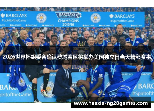 2026世界杯组委会确认费城赛区将举办美国独立日当天精彩赛事