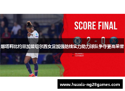 娜塔莉比约恩加盟切尔西女足加强防线实力助力球队争夺更高荣誉 娜塔莉比约恩加盟切尔西女足加强防线实力助力球队争夺更高荣誉