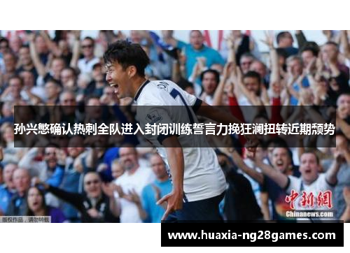 孙兴慜确认热刺全队进入封闭训练誓言力挽狂澜扭转近期颓势 孙兴慜确认热刺全队进入封闭训练誓言力挽狂澜扭转近期颓势