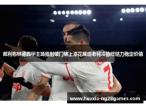 戴利布林德西甲主场推射破门锦上添花展现老将冷静终结力稳定价值 戴利布林德西甲主场推射破门锦上添花展现老将冷静终结力稳定价值