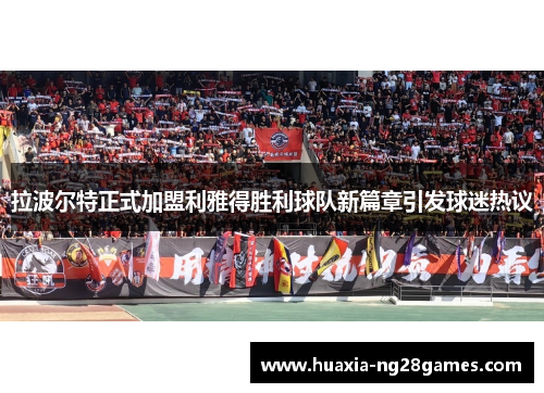 拉波尔特正式加盟利雅得胜利球队新篇章引发球迷热议